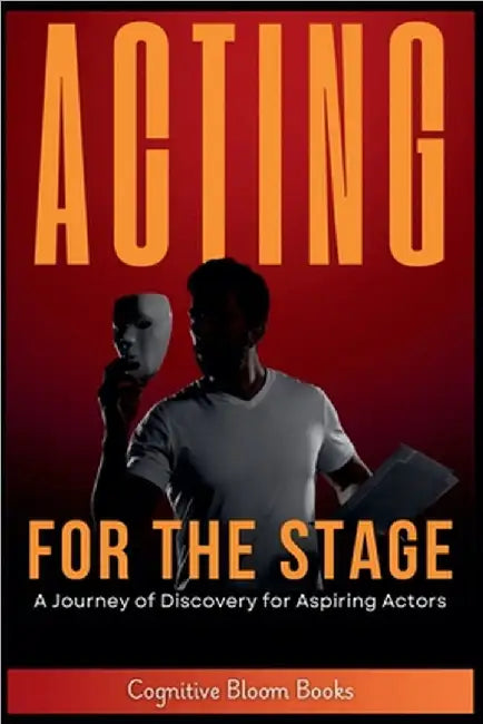 Acting for the Stage: A Journey of Discovery for Aspiring Actors by Cognitive Bloom Books