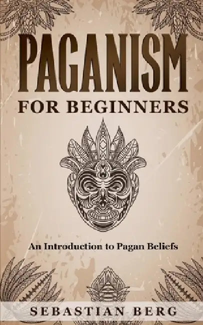Paganism for Beginners: An Introduction to Pagan Beliefs by Sebastian Berg