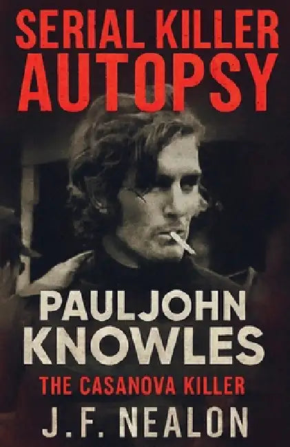 Serial Killer Autopsy: Paul John Knowles, The Casanova Killer by J. F. Nealon