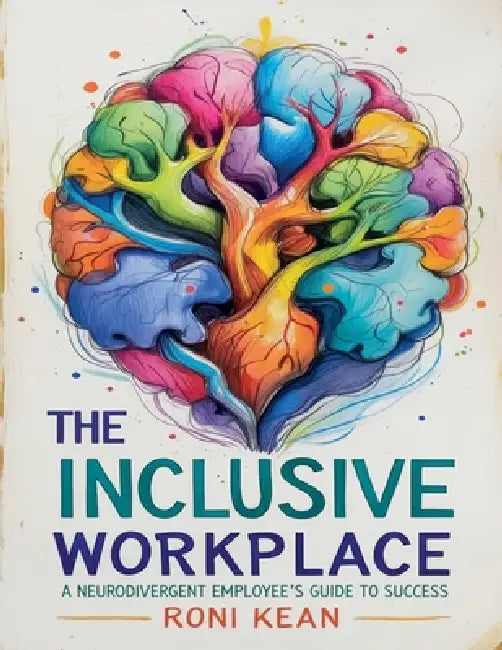 The Inclusive Workplace A Neurodivergent Employee's Guide to Success by Roni Kean