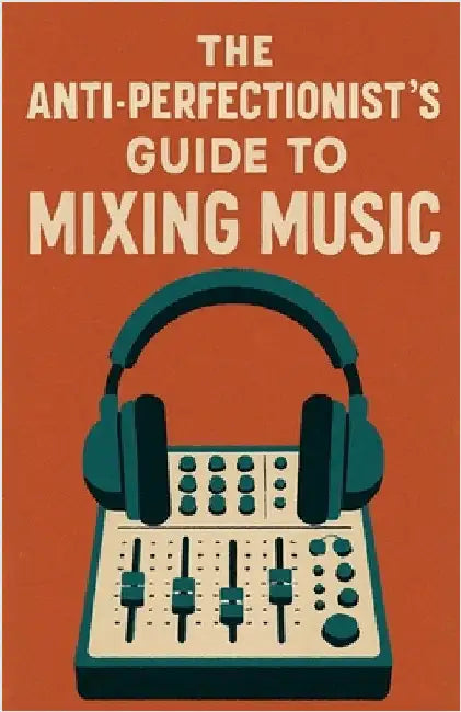 The Anti-Perfectionist's Guide to Mixing Music by Milliner, Neil J.