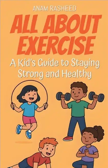 All About Exercise: A Kid's Guide to Staying Strong and Healthy by Anam Rasheed