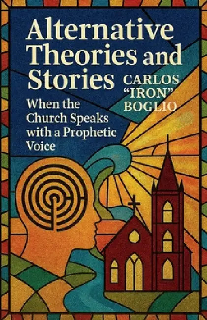 Alternative Theories and Stories; When the Church speaks with a Prophetic Voice by Carlos Iron Boglio