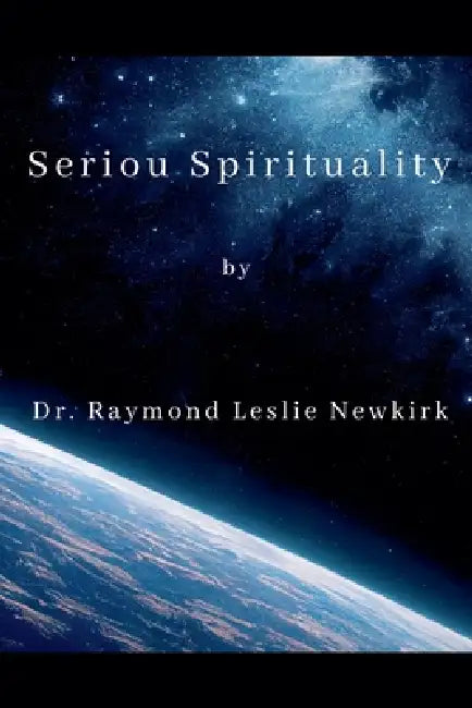 Serious Spirituality by Raymond Leslie Newkirk