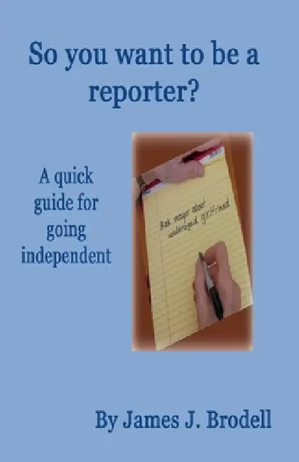 So you want to be a reporter? A quick guide for going independent by James J. Brodell