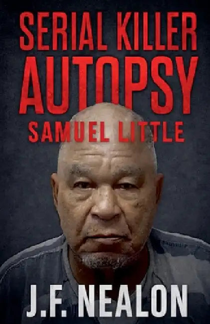 Serial Killer Autopsy: Samuel Little by J. F. Nealon