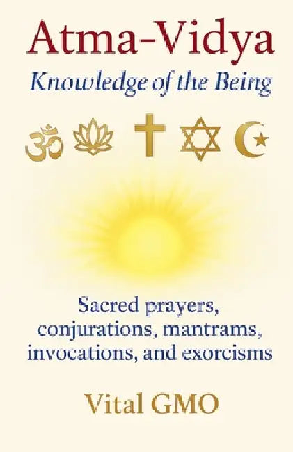 Atma-Vidya Knowledge of the Being Sacred Prayers, Conjurations, Mantrams, Invocations, and Exorcisms by Vital Gmo