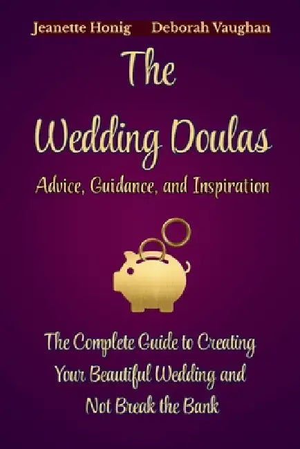 The Wedding Doulas: The Complete Guide to Creating Your Beautiful Wedding and Not Break the Bank by Jeanette Honig, Deborah Vaughan, The Wedding Doulas