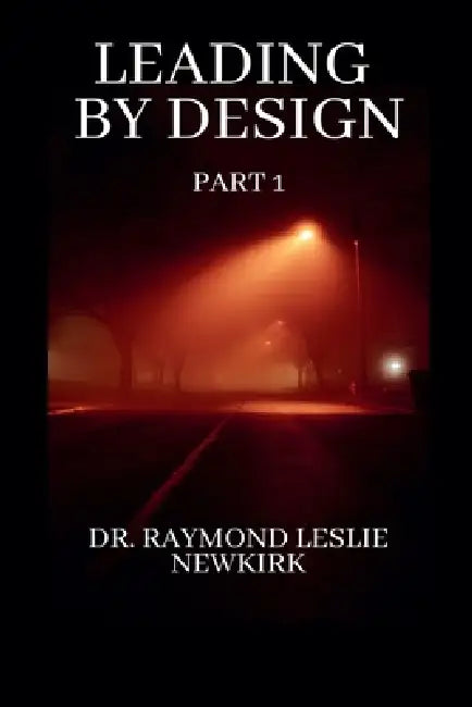 Leading By Design Part 1 by Raymond Leslie Newkirk