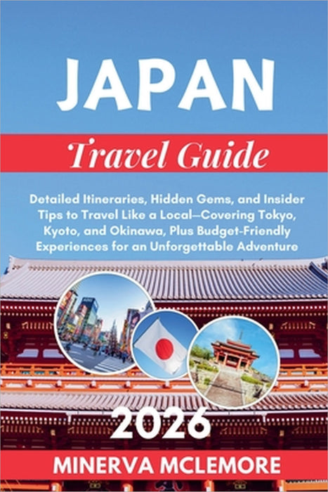 Japan Travel Guide 2026: Detailed Itineraries, Hidden Gems, and Insider Tips to Travel Like a Local - Covering Tokyo, Kyoto, Okinawa, Plus Budget-Frie by Minerva McLemore