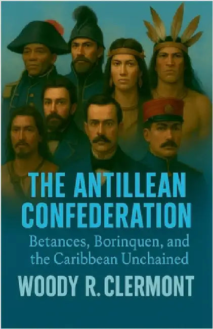 The Antillean Confederation: Betances, Borinquen, and the Caribbean Unchained by Clermont, Woody R.