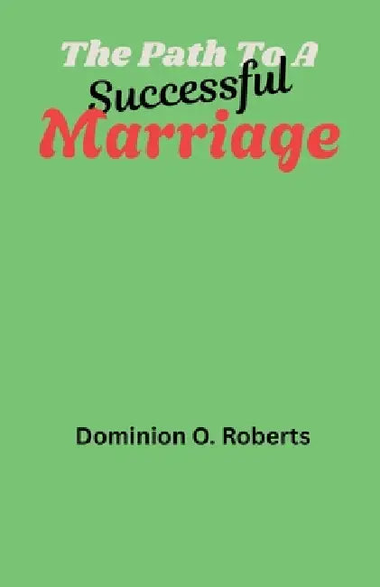 The Path To A Successful Marriage by Dominion O. Roberts