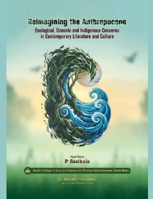 Reimagining the Anthropocene: Ecological, Oceanic and Indigenous Concerns in Contemporary Literature and Culture by P. Sasikala