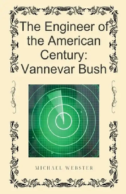 The Engineer of the American Century: Vannevar Bush by Michael Webster