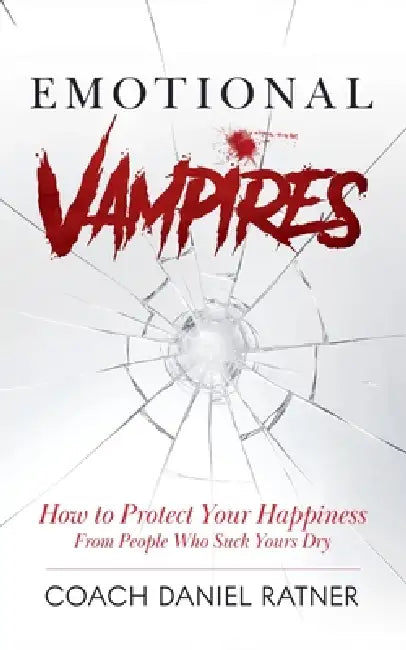 Emotional Vampires: How to Protect Your Happiness From People That Suck Yours Dry by Coach Daniel Ratner