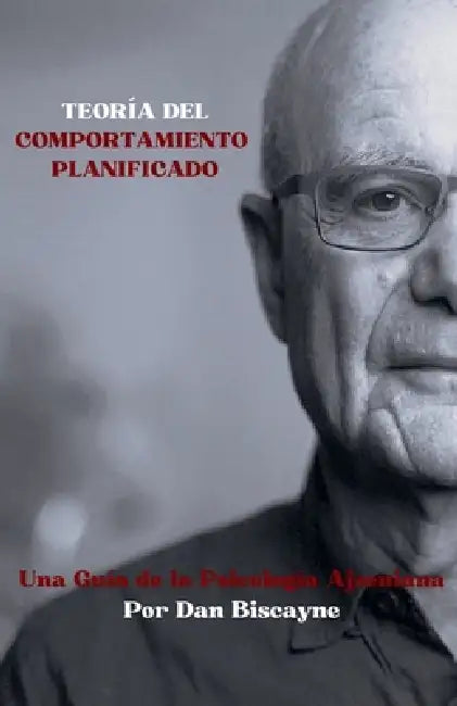Teoría del Comportamiento Planificado: Una Guía de la Psicología Ajzeniana by Dan Biscayne