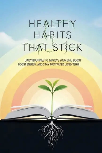 Healthy Habits That Stick: Daily Routines to Improve Your Life, Boost Energy, and Stay Motivated Long-Term by Oussama Akbi