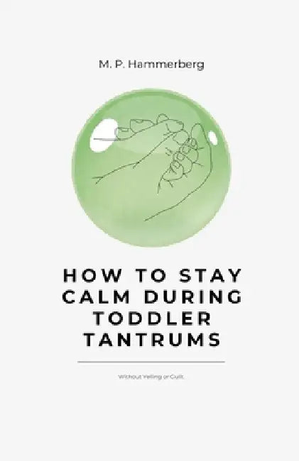 How to Stay Calm Turing Toddler Tantrums by M. P. Hammerberg