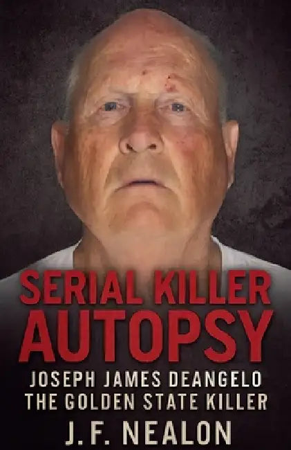 Serial Killer Autopsy: Joseph James DeAngelo by J. F. Nealon