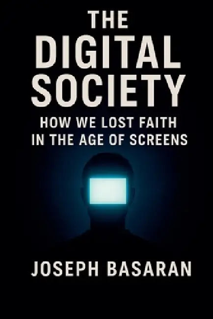 The Digital Society: How We Lost Faith in Screens by Joseph Basaran