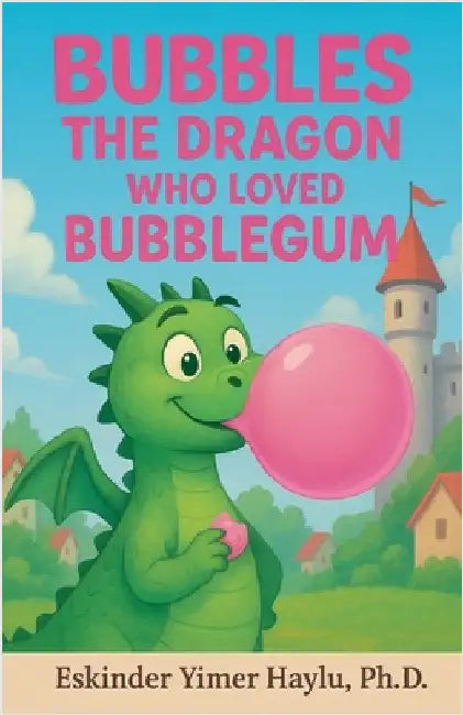 Bubbles the Dragon Who Loved Bubblegum by Eskinder Yimer Haylu