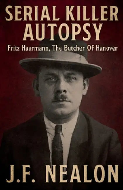 Serial Killer Autopsy: Fritz Haarmann, The Butcher of Hanover by J. F. Nealon