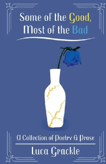 Some of the Good, Most of the Bad - A Collection of Poetry & Prose by Luca Grackle