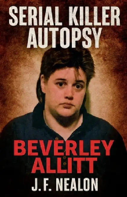 Serial Killer Autopsy: Beverley Allitt by J. F. Nealon