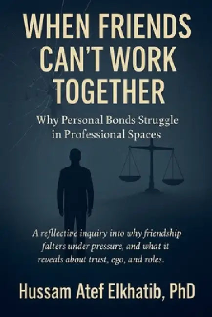 When Friends Can't Work Together: Why Personal Bonds Struggle in Professional Spaces by Hussam Atef Elkhatib