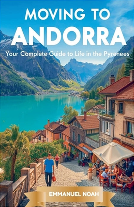 Moving to Andorra: Your Complete Guide to Life in the Pyrenees by Emmanuel Noah