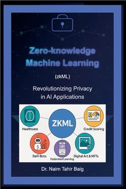 Zero-Knowledge Machine Learning (zkML): Revolutionizing Privacy in AI Applications by Naim Tahir Baig
