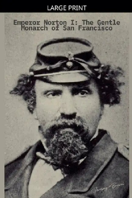 Emperor Norton I: The Gentle Monarch of San Francisco by Jeremy Brown