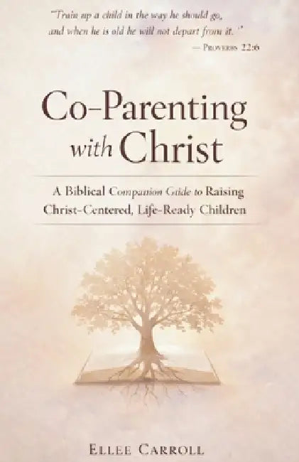 Co-Parenting with Christ: A Biblical Companion Guide to Raising Christ-Centered, Life-Ready Children by Ellee Carroll