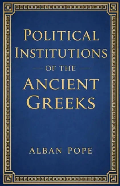 Political Institutions of the Ancient Greeks by Alban Pope