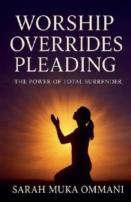 Worship Overrides Pleading by Sarah Muka Ommani