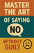 Master the Art of Saying No Without Guilt by Neil J. Milliner