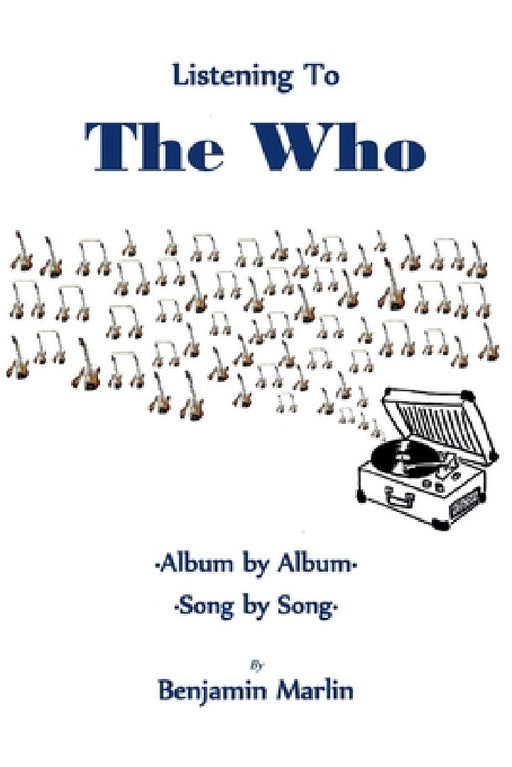 Listening To the Who: Album by Album, Song by Song by Benjamin Marlin