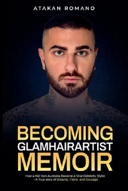 Becoming Glamhairartist Memoir - How a kid from Australia Became a Viral Celebrity Stylist - A True Story of Dreams, Fame, and Courage by Atakan Romano