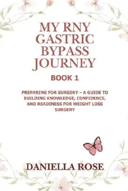 My RNY Gastric Bypass Journey: Preparing for Surgery - A Guide to Building Knowledge, Confidence, and Readiness for Weight Loss Surgery by Daniella Rose