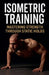 Isometric Training: Mastering Strength Through Static Holds by J. Brandt