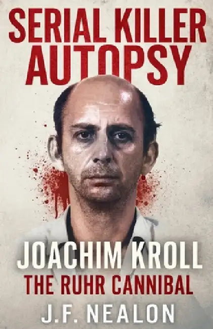 Serial Killer Autopsy: Joachim Kroll by J. F. Nealon