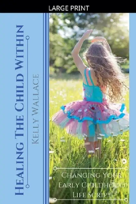 Healing the Child within - Changing Your Early Childhood Life Script by Kelly Wallace