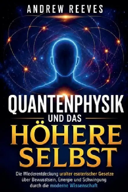 Quantenphysik und das Höhere Selbst: Die Wiederentdeckung uralter esoterischer Gesetze über Bewusstsein, Energie und Schwingung durch die moderne Wiss by Andrew Reese