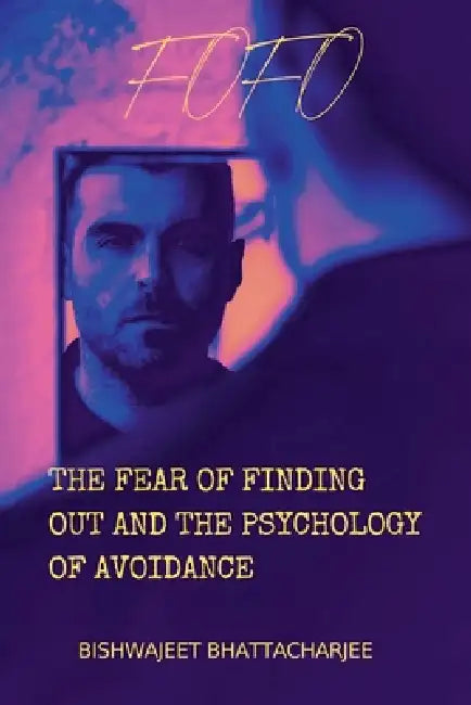 The Fear of Finding Out and the Psychology of Avoidance by Bishwajeet Bhattacharjee