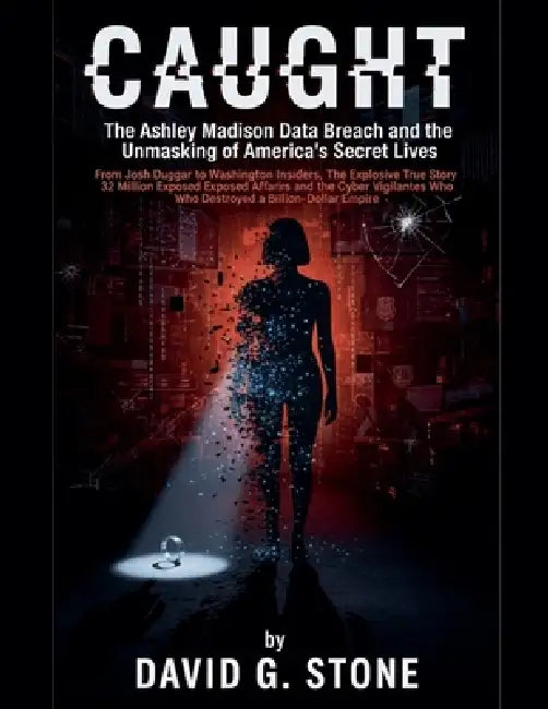 Caught: The Ashley Madison Data Breach and the Unmasking of America's Secret Lives From Josh Duggar to Washington Insiders by David G. Stone
