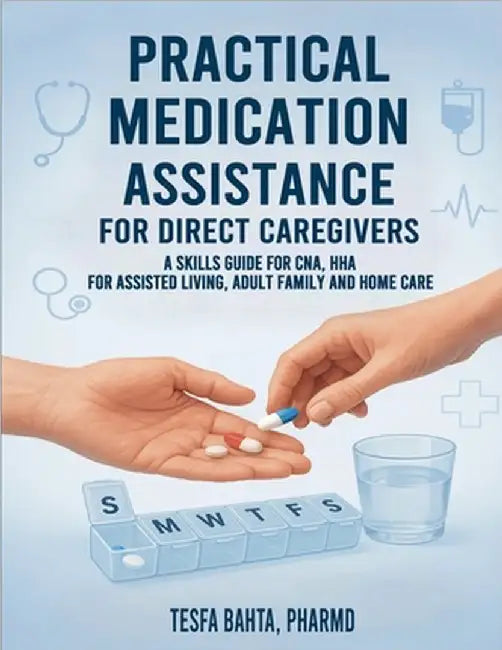 Practical Medication Assistance for Direct Caregivers: A Skills Guide for CNA, HHA for Assisted Living, Adult Family and Home Care by Tesfa Bahta Pharmd