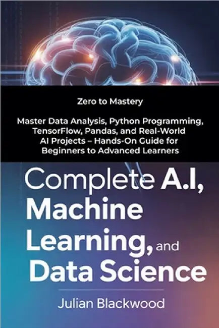 Complete A.I, Machine Learning, And Data Science by Blackwood, Julian