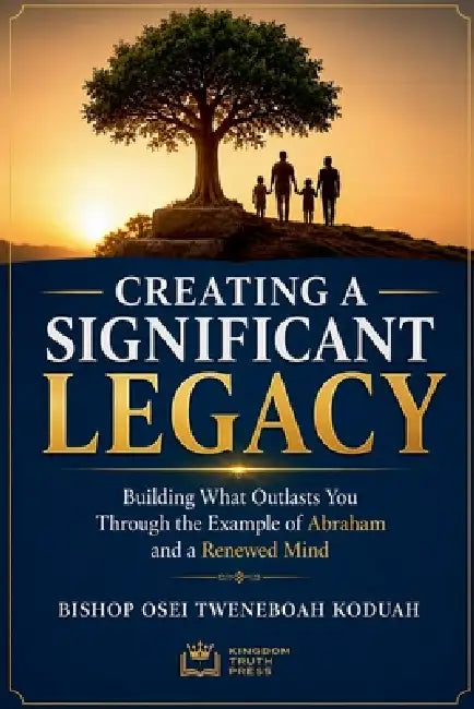 Creating a Significant Legacy by Bishop Osei Tweneboah Koduah