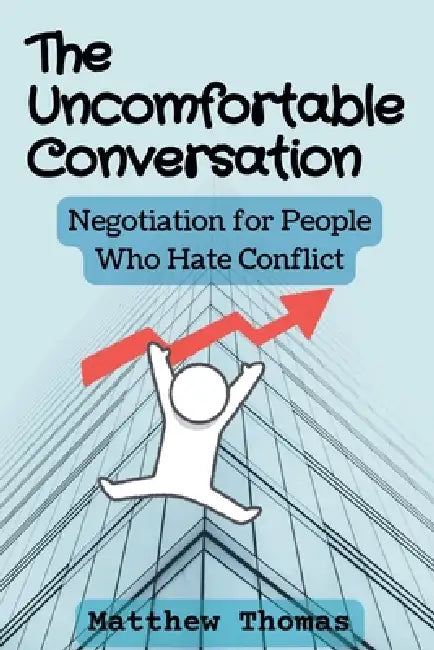 The Uncomfortable Conversation: Negotiation for People Who Hate Conflict by Matthew Thomas