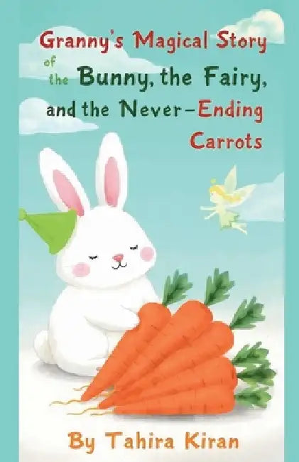 Granny's Magical Story of the Bunny, the Fairy, and the Never-Ending Carrots by Tahira Kiran